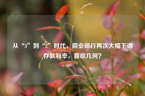 从“3”到“2”时代，商业银行再次大幅下调存款利率，意欲几何？ 商业银行 存款利率 银行 行业新闻 第1张