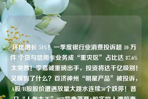 环比增长 51%！一季度银行业消费投诉超 10 万件 个贷与信用卡业务成“重灾区”占比达 87.6%太突然！李嘉诚重磅出手，投资将达千亿级别！又嗅到了什么？百济神州“明星产品”被投诉，A股/H股股价遭遇放量大跳水连续30个跌停！昔日“人参大王”*ST紫鑫落幕A股实控人遭前妻起诉！ 盛凌电子创业板IPO添烦恼两大光伏巨头陷专利纠纷！TCL中环参股子公司Maxeon对通威太阳能及其子公司提起专利侵权诉讼莎莎国际2024财年一季度营收8.5亿港元又一个暴力加息的发达国家步入衰退 解锁“衰退+选举年”剧 交通银行 平安银行 信用卡 行业新闻 第1张