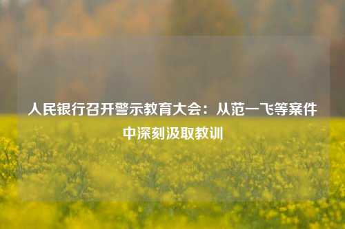 人民银行召开警示教育大会：从范一飞等案件中深刻汲取教训 反腐倡廉 范一飞 中国人民银行 行业新闻 第1张