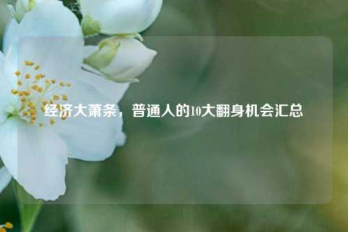 经济大萧条，普通人的10大翻身机会汇总 行业新闻 第1张