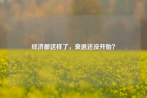 经济都这样了，衰退还没开始？ 经济周期 经济 经济衰退 行业新闻 第1张