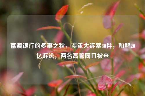富滇银行的多事之秋，涉重大诉案80件，和解20亿诉讼，两名高管同日被查 安信信托 富滇银行 行业新闻 第1张