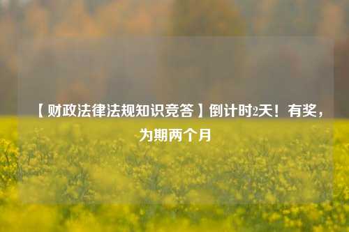 【财政法律法规知识竞答】倒计时2天！有奖，为期两个月 有奖 法律 行业新闻 第1张