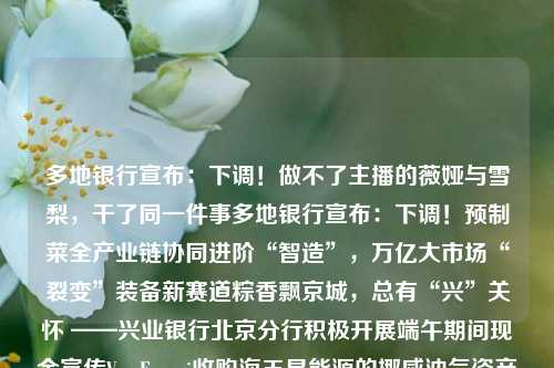 多地银行宣布：下调！做不了主播的薇娅与雪梨，干了同一件事多地银行宣布：下调！预制菜全产业链协同进阶“智造”，万亿大市场“裂变”装备新赛道粽香飘京城，总有“兴”关怀 ——兴业银行北京分行积极开展端午期间现金宣传Var Energi收购海王星能源的挪威油气资产招商策略：地产链消费业绩修复节奏取决于增量需求变化，疫后换新、高温天气对家电带来新的增长点连涨十周之后 日本股市终于要熄火了？白酒年轻化，如何不再是伪命题？行业迎两大难题！医药外包概念港股多数走低 昭衍新药跌幅居前美联储“鹰声”不止 港股科技股 上海房贷 房贷利率 银行 行业新闻 第1张