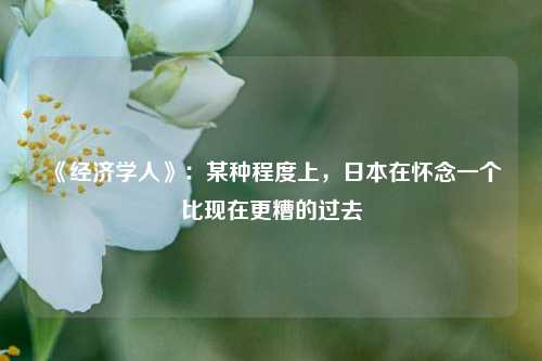 《经济学人》：某种程度上，日本在怀念一个比现在更糟的过去 经济学人 日本昭和时代 行业新闻 第1张