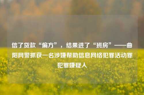 信了贷款“偏方”，结果进了“班房”——曲阳网警抓获一名涉嫌帮助信息网络犯罪活动罪犯罪嫌疑人 网络安全 法制 法律 行业新闻 第1张