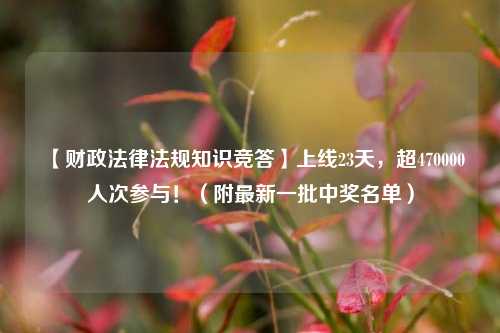 【财政法律法规知识竞答】上线23天，超470000人次参与！（附最新一批中奖名单） 法律 行业新闻 第1张