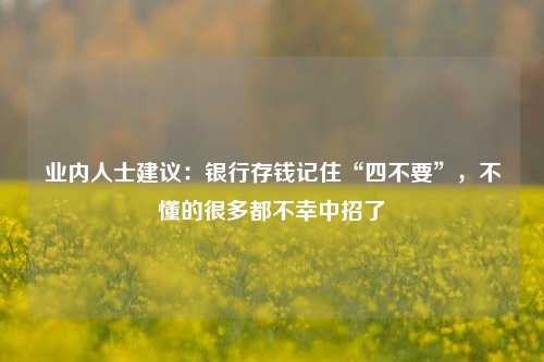 业内人士建议：银行存钱记住“四不要”，不懂的很多都不幸中招了 理财 理财产品 银行 行业新闻 第1张
