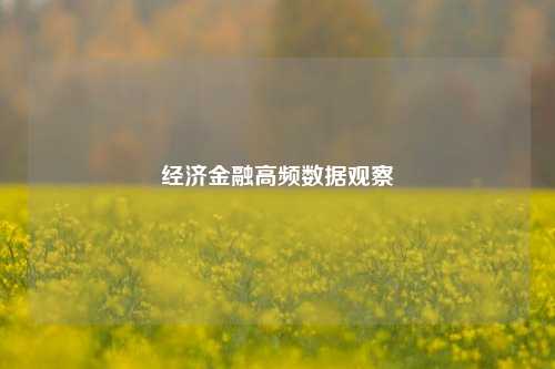 经济金融高频数据观察 last july 经济 行业新闻 第1张