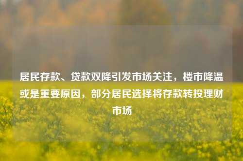 居民存款、贷款双降引发市场关注，楼市降温或是重要原因，部分居民选择将存款转投理财市场 贷款 楼市 楼市政策 行业新闻 第1张