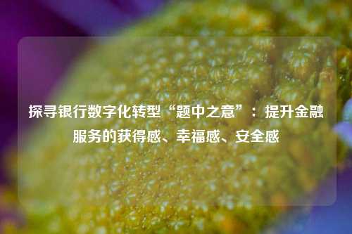 探寻银行数字化转型“题中之意”：提升金融服务的获得感、幸福感、安全感 缴费平台 金融 光大银行 行业新闻 第1张