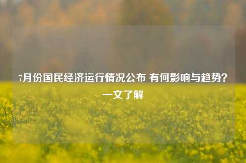 7月份国民经济运行情况公布 有何影响与趋势？一文了解 刘元春 经济 行业新闻 第1张