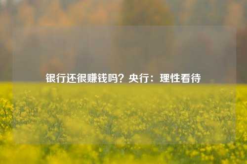 银行还很赚钱吗？央行：理性看待 实体经济 商业银行 银行 行业新闻 第1张