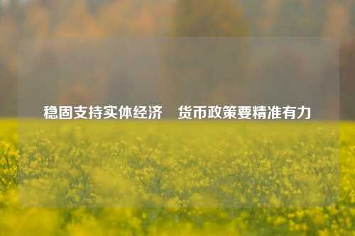 稳固支持实体经济　货币政策要精准有力 实体经济 金融 货币政策 行业新闻 第1张