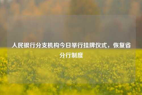 人民银行分支机构今日举行挂牌仪式，恢复省分行制度 中国人民银行 行业新闻 第1张