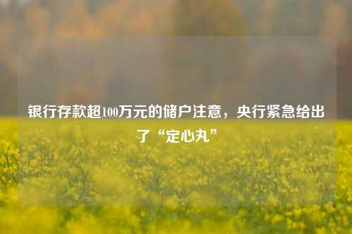 银行存款超100万元的储户注意，央行紧急给出了“定心丸” 银行 银行存款 行业新闻 第1张