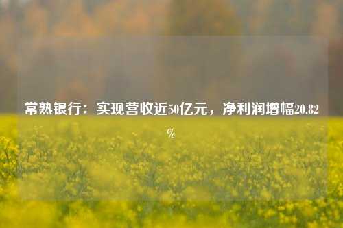 常熟银行：实现营收近50亿元，净利润增幅20.82% 常熟银行 常熟 银行 行业新闻 第1张