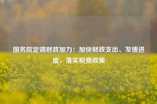 国务院定调财政加力：加快财政支出、发债进度，落实税费政策 专项债券 国内宏观 财政支出 行业新闻 第1张