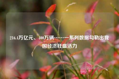 216.4万亿元、400万辆……一系列数据勾勒出我国经济旺盛活力 宏观经济 行业新闻 第1张