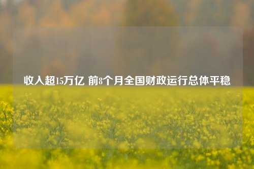 收入超15万亿 前8个月全国财政运行总体平稳 宏观经济 国内宏观 专项债券 行业新闻 第1张