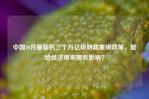 中国10月最新的三个万亿级财政重磅政策，能给经济带来哪些影响？ 国内经济 赤字率 国债 行业新闻 第1张