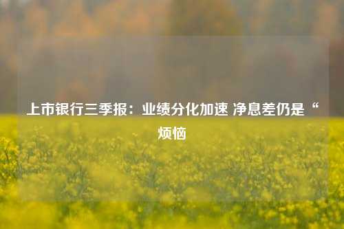 上市银行三季报：业绩分化加速 净息差仍是“烦恼 中国建设银行 银行上市 银行 行业新闻 第1张