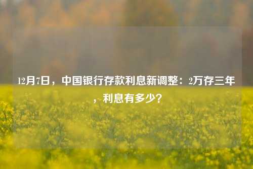 12月7日，中国银行存款利息新调整：2万存三年，利息有多少？ 利息 中行 银行 行业新闻 第1张