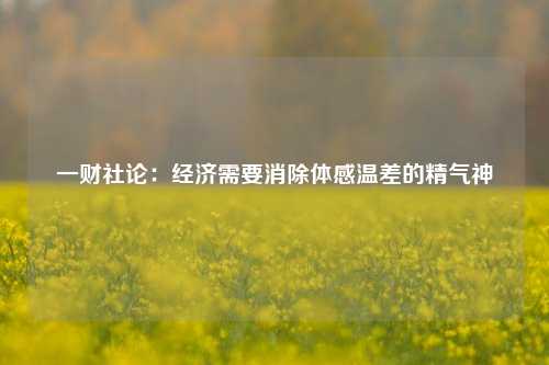 一财社论：经济需要消除体感温差的精气神 货币政策 经济 行业新闻 第1张