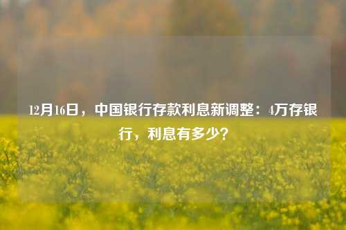 12月16日，中国银行存款利息新调整：4万存银行，利息有多少？ 定期存款 中行 银行 行业新闻 第1张